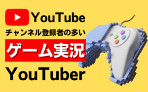 【14選】人気ゲーム実況YouTuberまとめ！チャンネル登録数が多いのは誰？