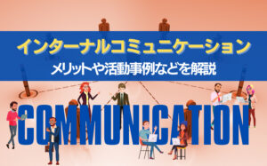 インターナルコミュニケーション(社内広報)とは?メリットや活動事例など