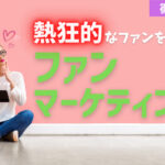 熱狂的なファンを増やすファンマーケティングとは?4つの効果的な施策を解説