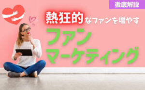 熱狂的なファンを増やすファンマーケティングとは?4つの効果的な施策を解説