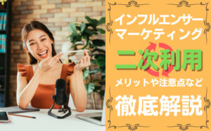 インフルエンサーマーケティングの二次利用とは?メリットや注意点を解説