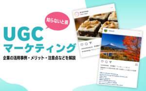 UGCマーケティングとは?企業の活用事例・メリット・注意点などを解説