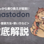 Mastodon(マストドン)とは?Twitterの代わりになるSNSと話題になっている