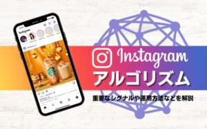 Instagramのアルゴリズムとは?重要なシグナルや運用方法などを解説