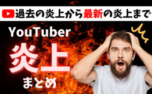 【15選】炎上したYouTuberまとめ!過去から最新の炎上事例を紹介