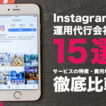 Instagramの運用代行会社15選!サービスの特徴・費用などを徹底比較