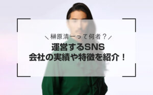 榊原清一って何者?運営するSNS・会社の実績や特徴を紹介!